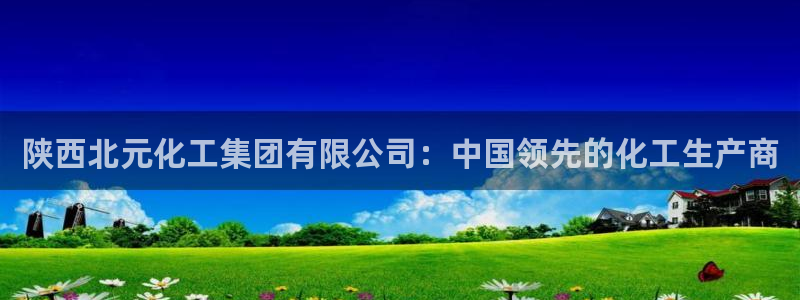 球盟会官方最新入口：陕西北元化工集团有限公司：中国领先的化工
