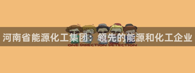 球盟会官方下载：河南省能源化工集团：领先的能源和化工企业