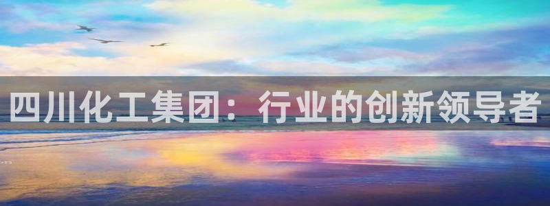 球盟会头号玩家：四川化工集团：行业的创新领导者