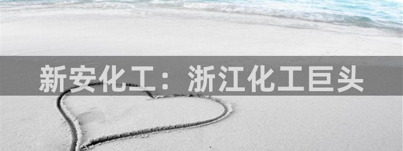 球盟会入口：新安化工：浙江化工巨头