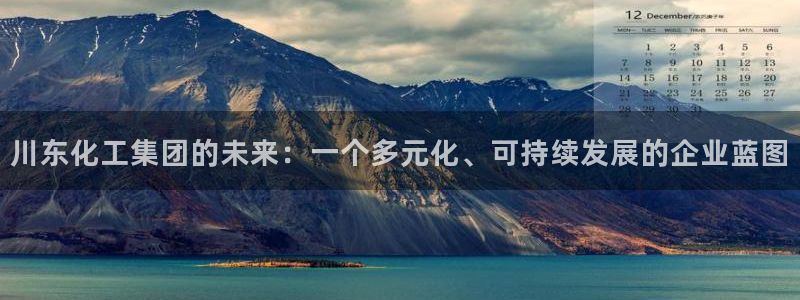 球盟会在线登录官网：川东化工集团的未来：一个多元化、可持续发