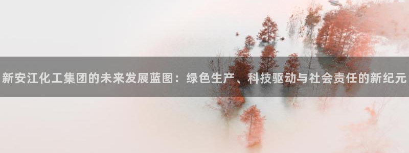 球盟会里面有打牌的嘛：新安江化工集团的未来发展蓝图：绿色生产