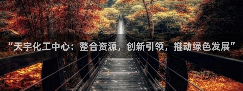 球盟会网页登录入口：“天宇化工中心：整合资源，创新引领，推动