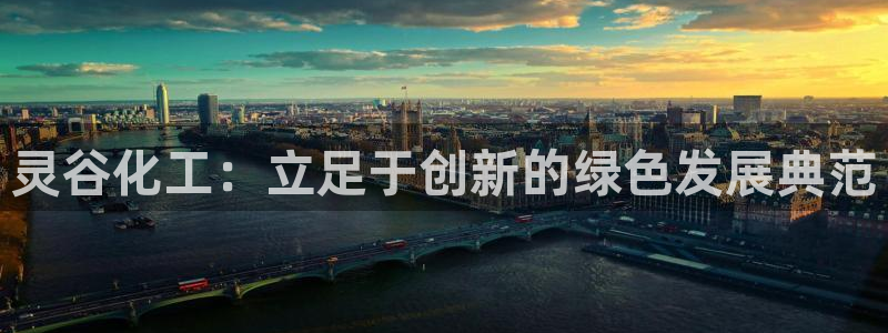 球盟会官方客服：灵谷化工：立足于创新的绿色发展典范