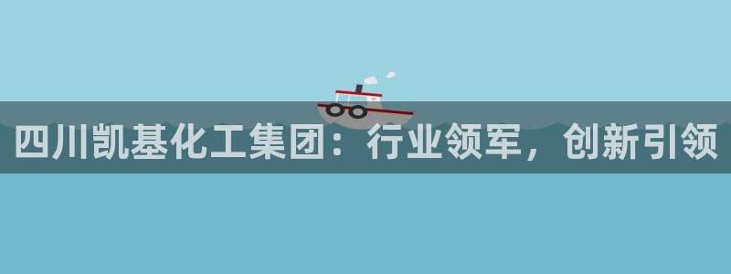 球盟会游戏：四川凯基化工集团：行业领军，创新引领