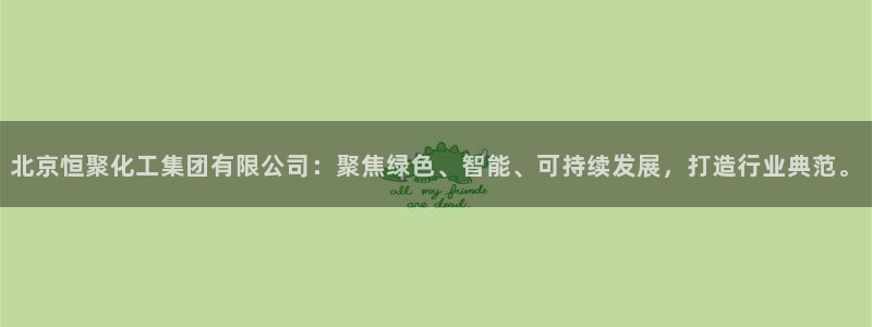 球盟会网址多少：北京恒聚化工集团有限公司：聚焦绿色、智能、可