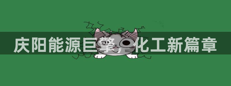 球盟会app入口：庆阳能源巨擎，化工新篇章