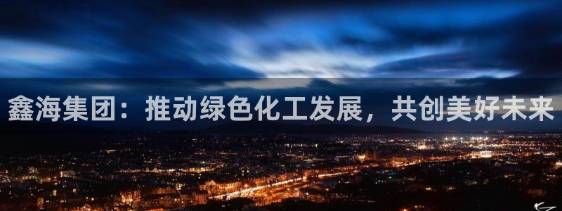 球盟会有没有黑单的人：鑫海集团：推动绿色化工发展，共创美好未