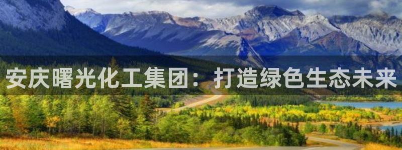 球盟会登录网址：安庆曙光化工集团：打造绿色生态未来