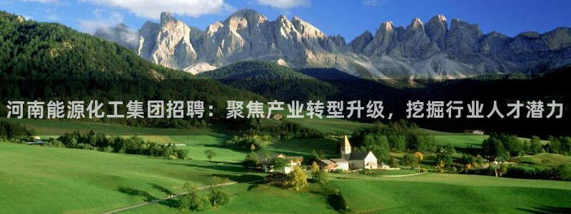 千亿球盟会乐玩：河南能源化工集团招聘：聚焦产业转型升级，挖掘