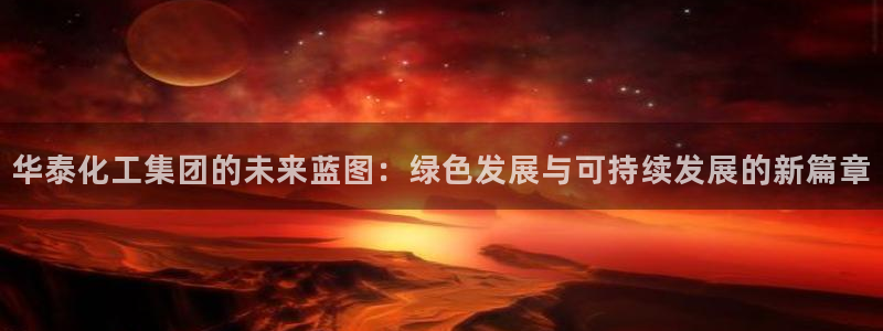 球盟会在线登录官网：华泰化工集团的未来蓝图：绿色发展与可持续