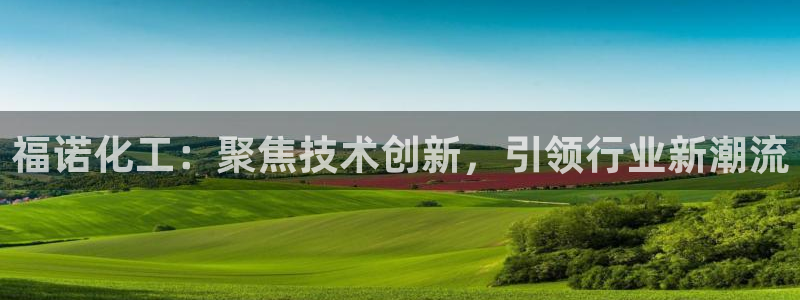 球盟会封号：福诺化工：聚焦技术创新，引领行业新潮流