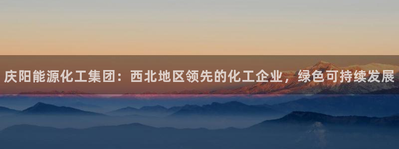 球盟会贴吧：庆阳能源化工集团：西北地区领先的化工企业，绿色可