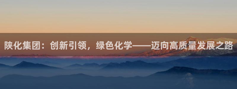 球盟会和中欧合作吗：陕化集团：创新引领，绿色化学——迈向高质